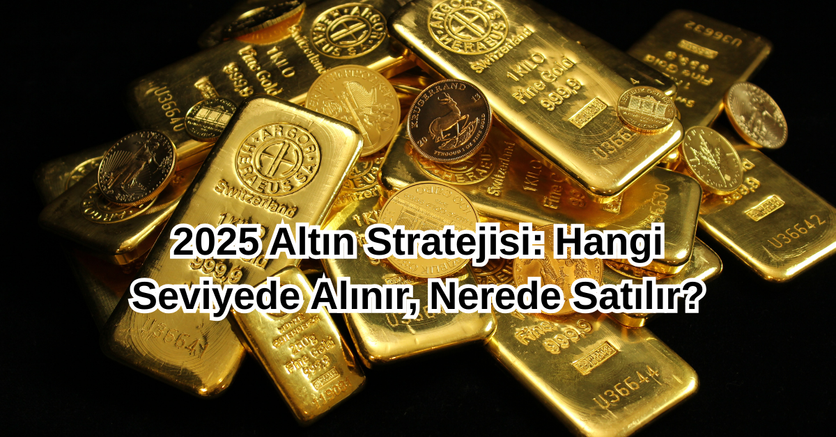 2025 Altın Stratejisi Hangi Seviyede Alınır, Nerede Satılır